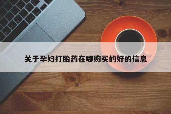 贵阳私人医院打胎药关于孕妇打胎药在哪购买的好的信息