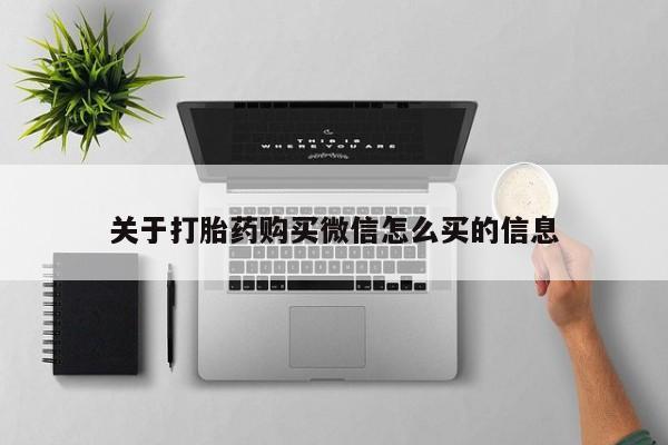 贵阳私人医院打胎药关于打胎药购买微信怎么买的信息