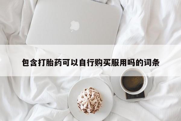 贵阳私人医院打胎药包含打胎药可以自行购买服用吗的词条