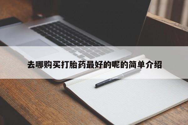 贵阳私人医院打胎药去哪购买打胎药最好的呢的简单介绍