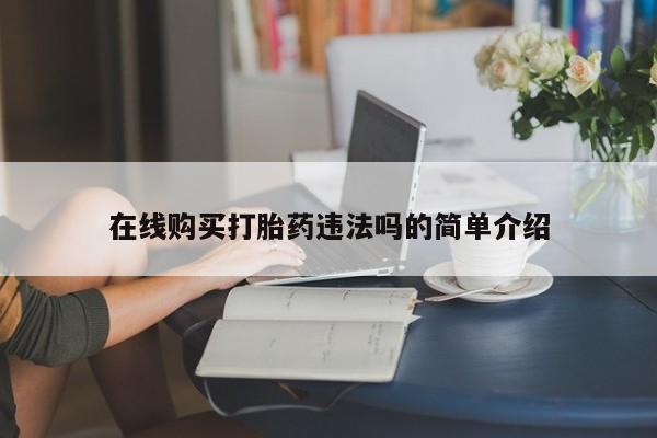 贵阳私人医院打胎药在线购买打胎药违法吗的简单介绍