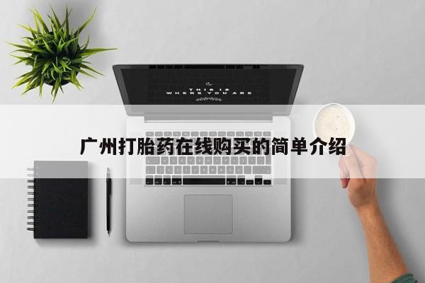 贵阳私人医院打胎药广州打胎药在线购买的简单介绍