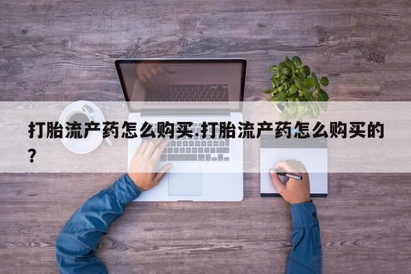 贵阳私人医院打胎药打胎流产药怎么购买.打胎流产药怎么购买的？