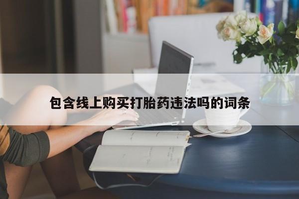 贵阳私人医院打胎药包含线上购买打胎药违法吗的词条