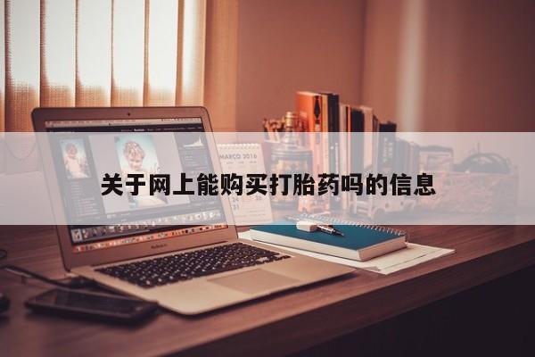 贵阳私人医院打胎药关于网上能购买打胎药吗的信息