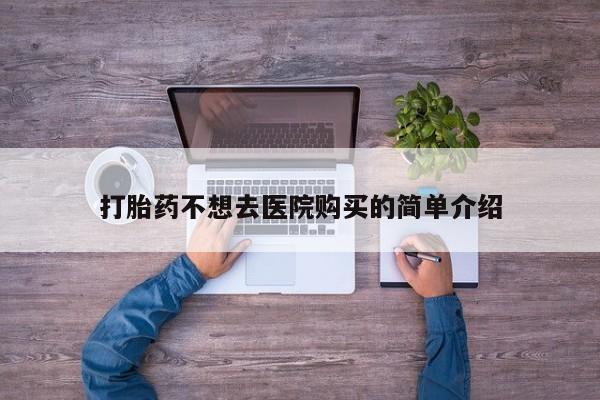 贵阳私人医院打胎药打胎药不想去医院购买的简单介绍